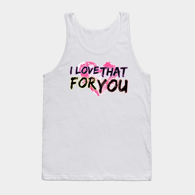 I love that for you Tank Top by David Hurd Designs
